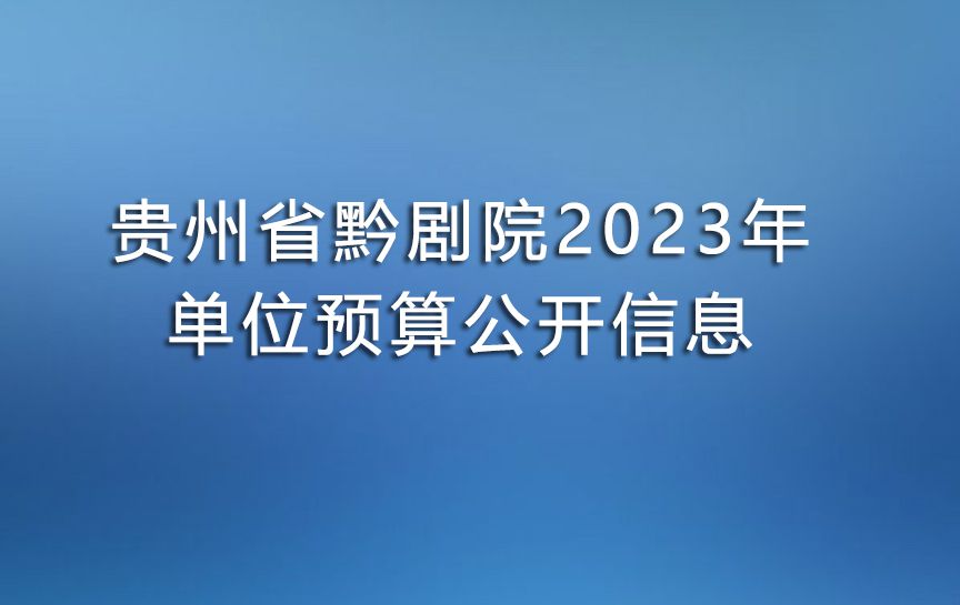 貴州省黔劇院2023年單位預算公開信息
