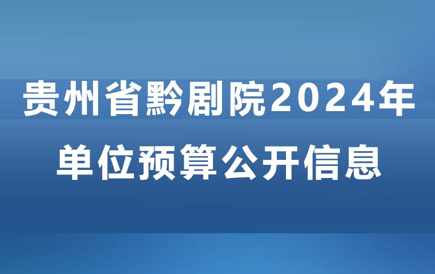 貴州省黔劇院2024年單位預算公開信息